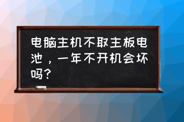 电脑机箱不要了怎么处理 电脑主机不取主板电池，一年不开机会坏吗？