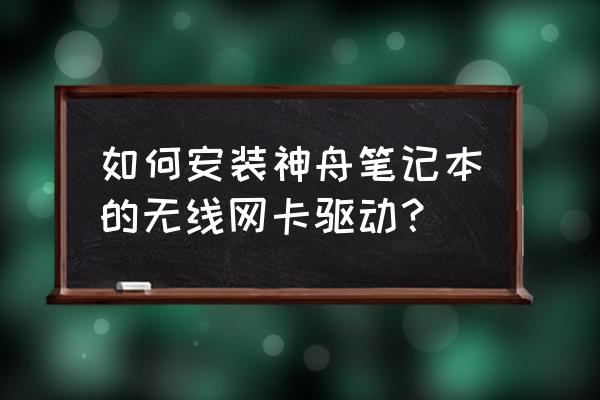 win7怎么重新安装网卡驱动 如何安装神舟笔记本的无线网卡驱动？