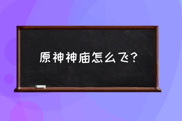 原神第一关庙宇怎么飞上去 原神神庙怎么飞？