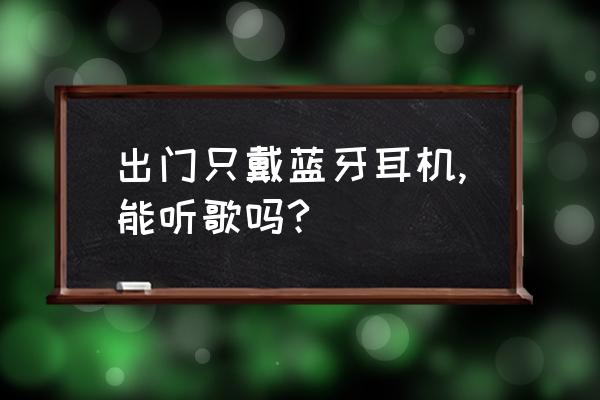 蓝牙耳机没有网络还能听歌吗 出门只戴蓝牙耳机,能听歌吗?