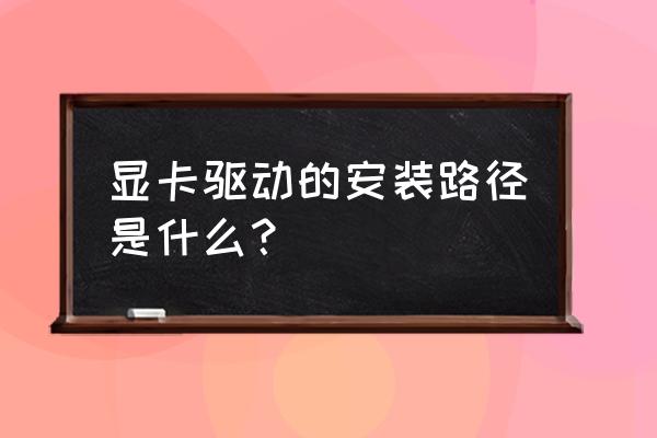 显卡驱动怎么查 显卡驱动的安装路径是什么？