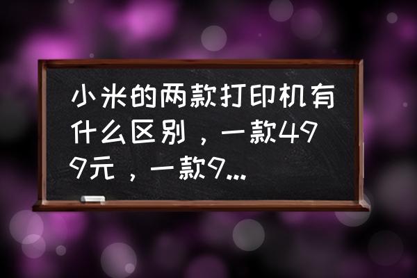 小米米家喷墨打印机如何打印照片 小米的两款打印机有什么区别，一款499元，一款999元？