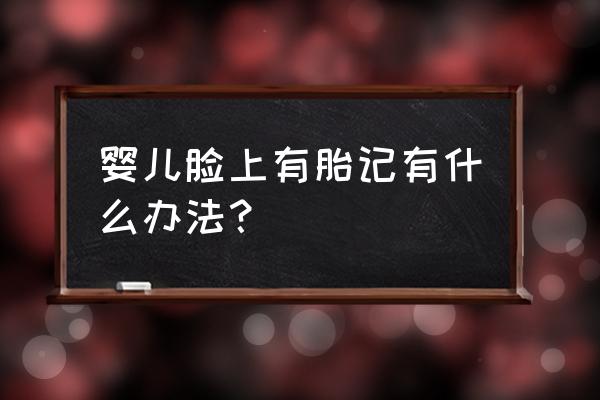 治胎记的最佳方法有哪些 婴儿脸上有胎记有什么办法？