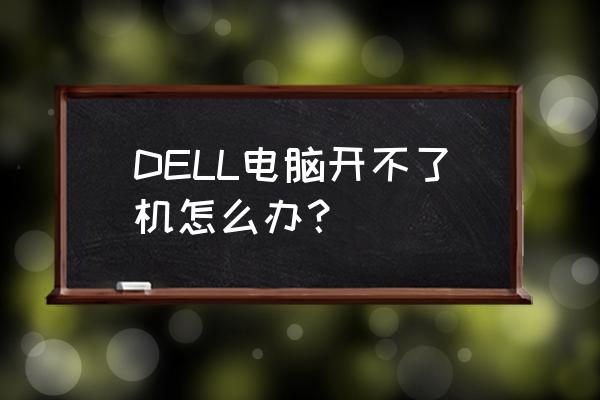 戴尔台式电脑开不了机解决方法 DELL电脑开不了机怎么办？