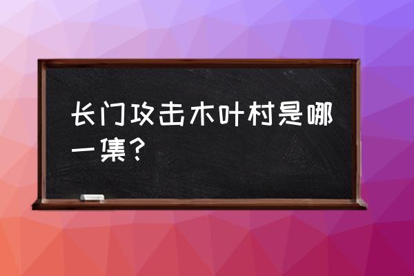 火影忍者卡卡西vs佩恩在哪一集 长门攻击木叶村是哪一集？