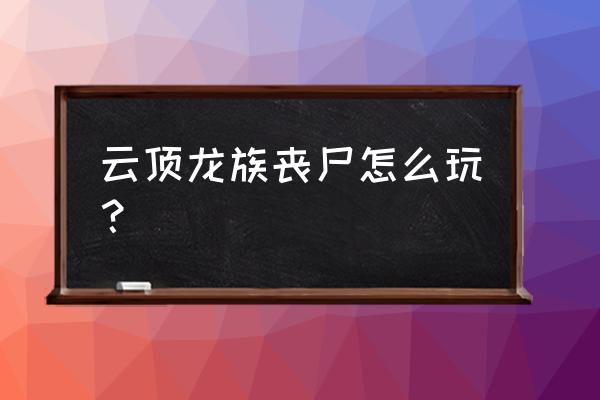 lol云顶新赛季丧尸如何合成 云顶龙族丧尸怎么玩？