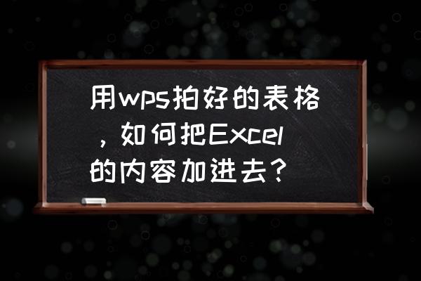 如何对一个表添加新的数据 用wps拍好的表格，如何把Excel的内容加进去？