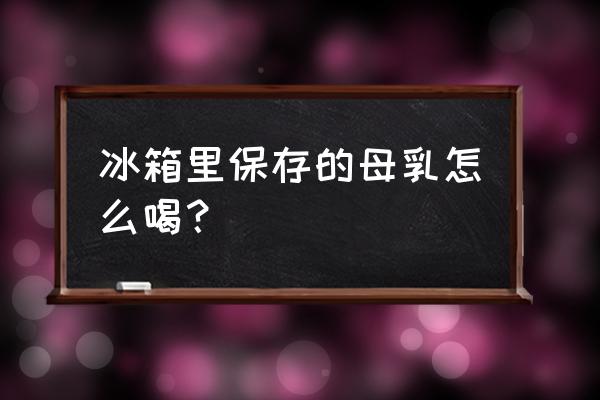 怎么去除冰冻母乳的腥味 冰箱里保存的母乳怎么喝？