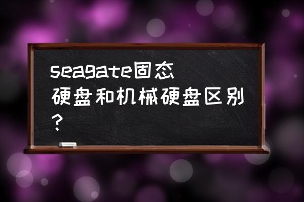 怎么区分固态硬盘区和机械硬盘区 seagate固态硬盘和机械硬盘区别？