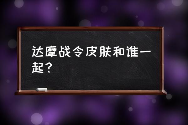 王者排位达摩皮肤在哪里看 达摩战令皮肤和谁一起？