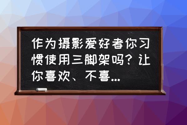 照相机三脚架快装板拆卸教程 作为摄影爱好者你习惯使用三脚架吗？让你喜欢、不喜欢用三脚架的原因是什么？