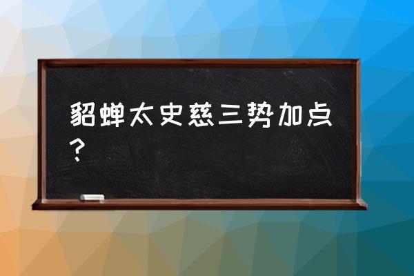 率土之滨太史慈加点怎么加 貂蝉太史慈三势加点？