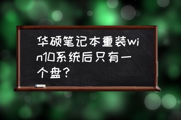 华硕笔记本系统重装教程win10 华硕笔记本重装win10系统后只有一个盘？