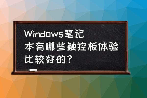 笔记本电脑触摸板推荐 Windows笔记本有哪些触控板体验比较好的？