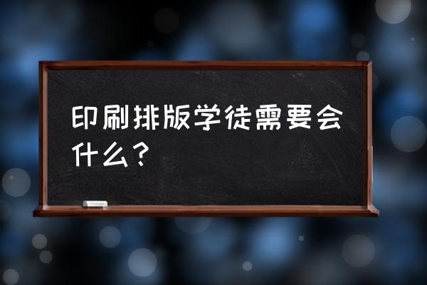 电脑排版教程入门初学者 印刷排版学徒需要会什么？