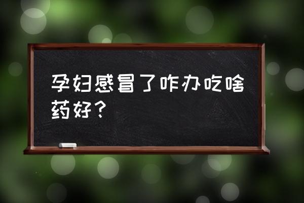 孕期感冒了怎么办最好的方法 孕妇感冒了咋办吃啥药好？