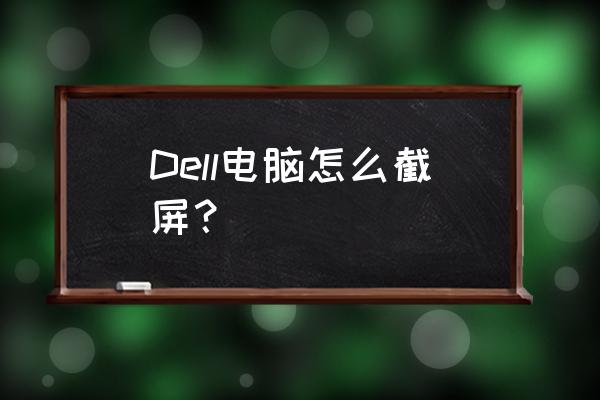 戴尔电脑截屏工具快捷键是什么 Dell电脑怎么截屏？