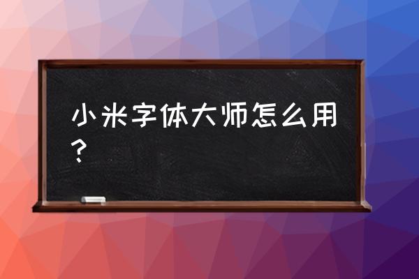 自己下载的字体小米手机怎么安装 小米字体大师怎么用？