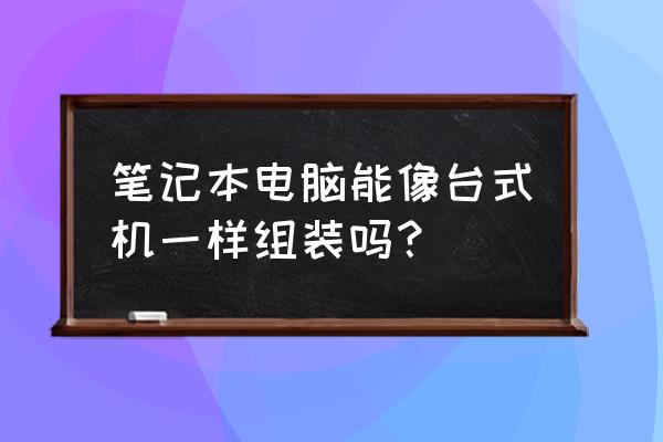 手提电脑里面没有我的电脑怎么办 笔记本电脑能像台式机一样组装吗？