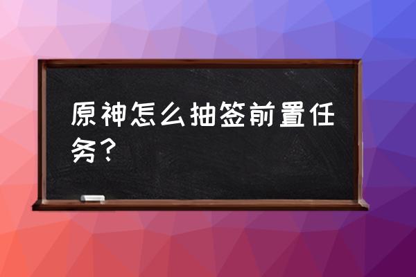 原神御神解签第二天任务地点 原神怎么抽签前置任务？