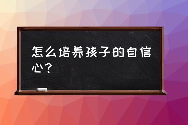 怎么掌握孩子的心理 怎么培养孩子的自信心？