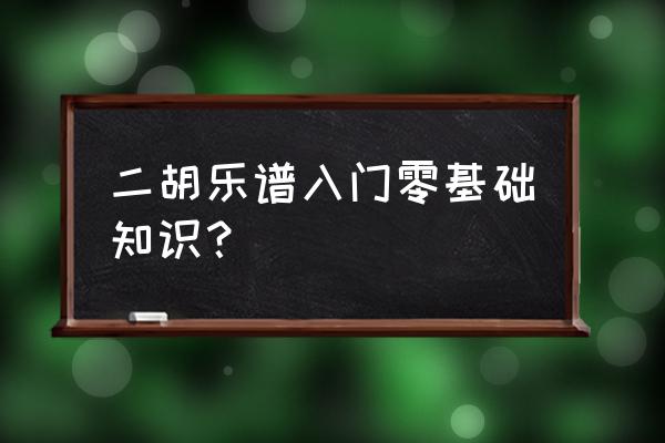 二胡初学者入门学习 二胡乐谱入门零基础知识？