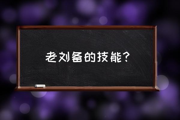 王者荣耀刘备被动技能小技巧 老刘备的技能？