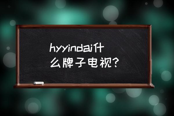 微鲸电视和创维哪个好 hyyindai什么牌子电视？