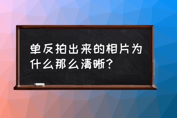 为啥单反拍的照片没手机好看 单反拍出来的相片为什么那么清晰？