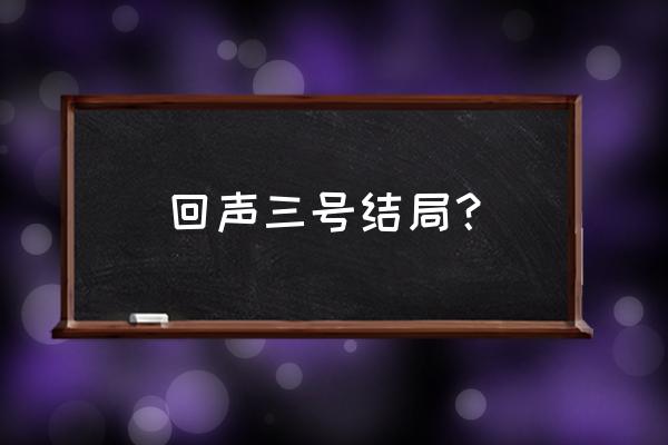 海神的回声怎么拾取 回声三号结局？