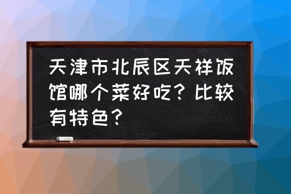 奶汁银鳕鱼的做法 天津市北辰区天祥饭馆哪个菜好吃？比较有特色？