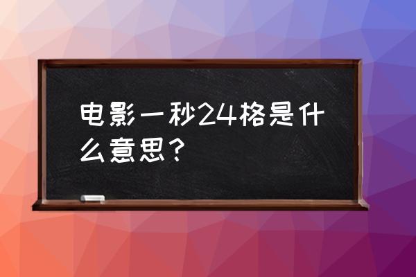 电影每秒24格的真实 电影一秒24格是什么意思？