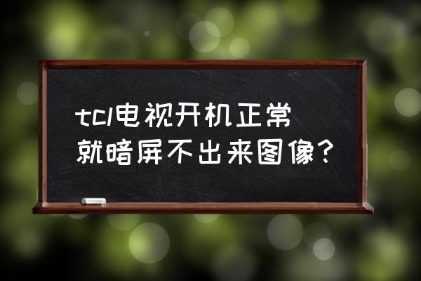 TCL电视机为什么黑屏 tcl电视开机正常就暗屏不出来图像？