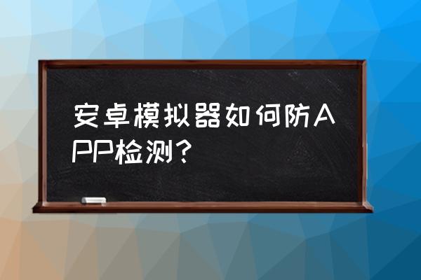 bluestacks怎么打开root权限 安卓模拟器如何防APP检测？