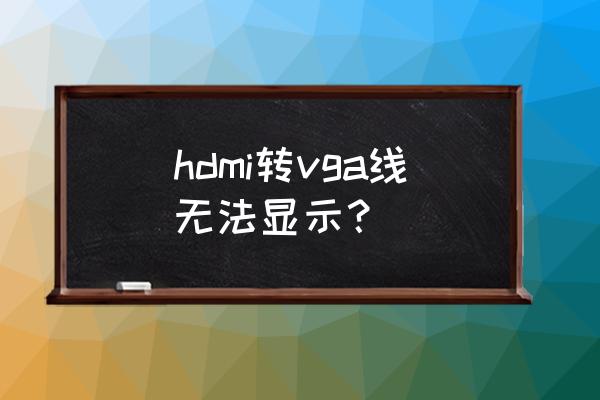 hdmi转vga显示输入不支持什么原因 hdmi转vga线无法显示？