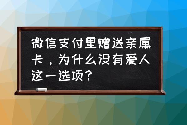 微信亲属卡余额在哪看 微信支付里赠送亲属卡，为什么没有爱人这一选项？