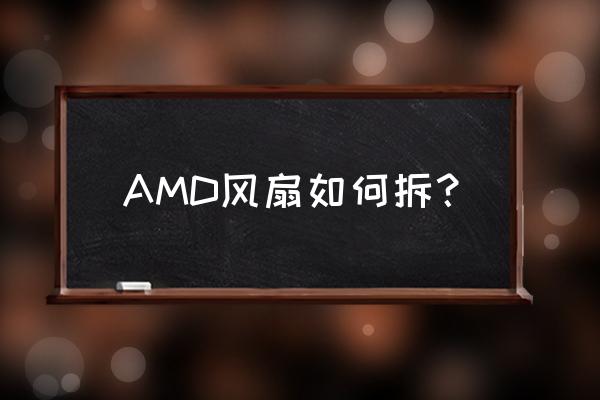 amdcpu风扇拆卸和安装方法 AMD风扇如何拆？