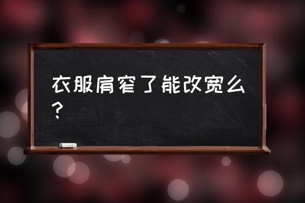 买的衣服肩宽小了怎么办 衣服肩窄了能改宽么？