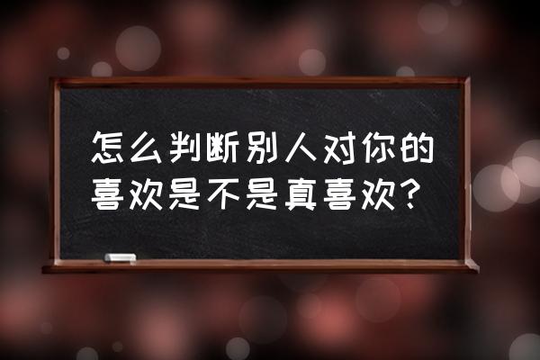 如何巧妙的知道他喜不喜欢你 怎么判断别人对你的喜欢是不是真喜欢？