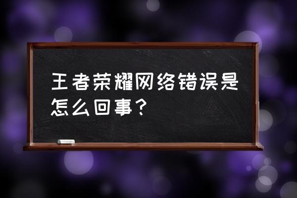 王者荣耀登录总提示网络错误 王者荣耀网络错误是怎么回事？