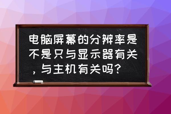 台式电脑分辨率怎么选 电脑屏幕的分辨率是不是只与显示器有关，与主机有关吗？