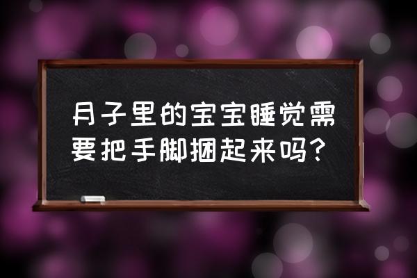 宝宝哄睡技巧 月子里的宝宝睡觉需要把手脚捆起来吗？