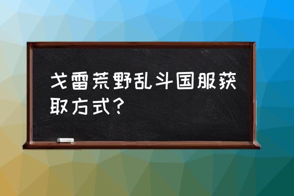 荒野乱斗官方活动 戈雷荒野乱斗国服获取方式？