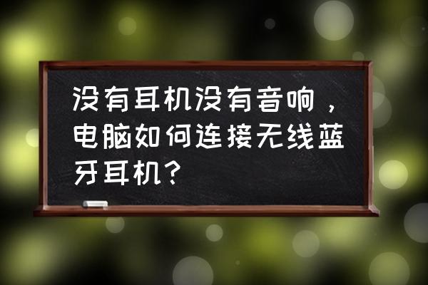 台式电脑能连蓝牙耳机吗 没有耳机没有音响，电脑如何连接无线蓝牙耳机？