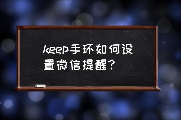 微信运动通知怎么开启 keep手环如何设置微信提醒？