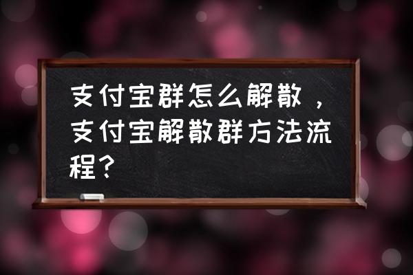 支付宝家人群退出有提示吗 支付宝群怎么解散，支付宝解散群方法流程？