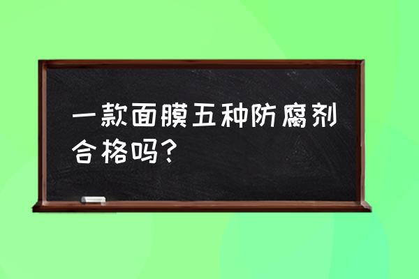 护肤品中哪个防腐剂最危险 一款面膜五种防腐剂合格吗？