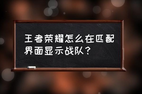 王者荣耀怎么创建自己的战队 王者荣耀怎么在匹配界面显示战队？