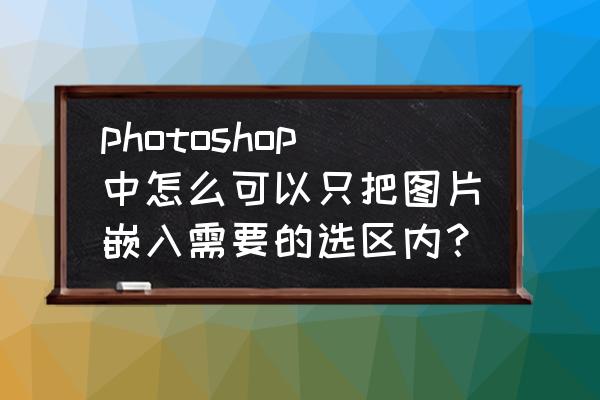 ps怎么只放大选区内容 photoshop中怎么可以只把图片嵌入需要的选区内？