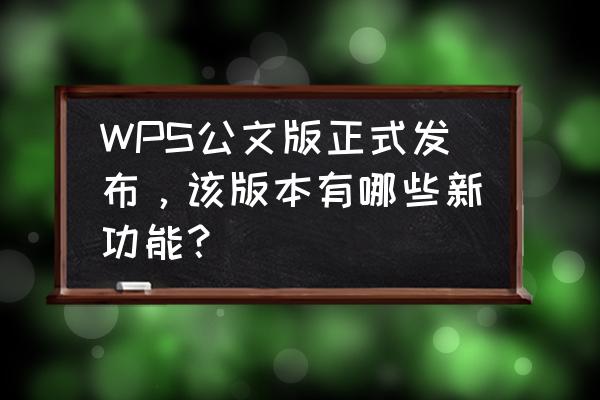 wps稻壳会员15天免费 WPS公文版正式发布，该版本有哪些新功能？